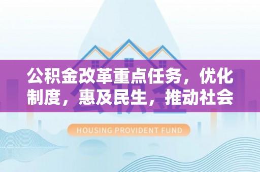 明溪公积金改革重点任务，优化制度，惠及民生，推动社会公平