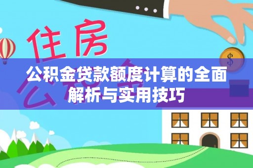 明溪公积金贷款额度计算的全面解析与实用技巧