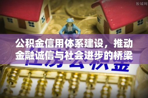 明溪公积金信用体系建设，推动金融诚信与社会进步的桥梁