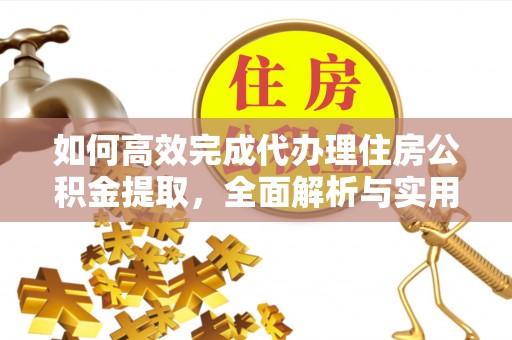 明溪如何高效完成代办理住房公积金提取，全面解析与实用技巧