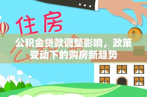 明溪公积金贷款调整影响，政策变动下的购房新趋势
