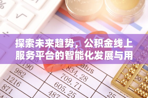 明溪探索未来趋势，公积金线上服务平台的智能化发展与用户便利性提升