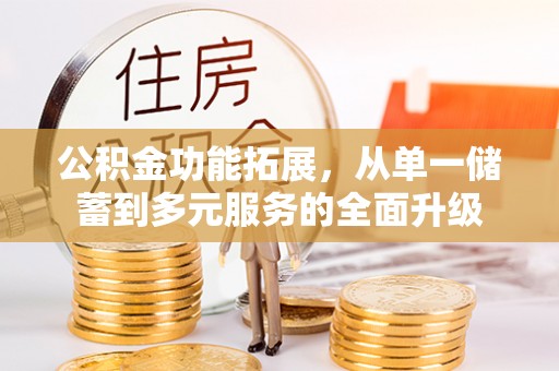 明溪公积金功能拓展，从单一储蓄到多元服务的全面升级