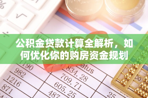 明溪公积金贷款计算全解析，如何优化你的购房资金规划