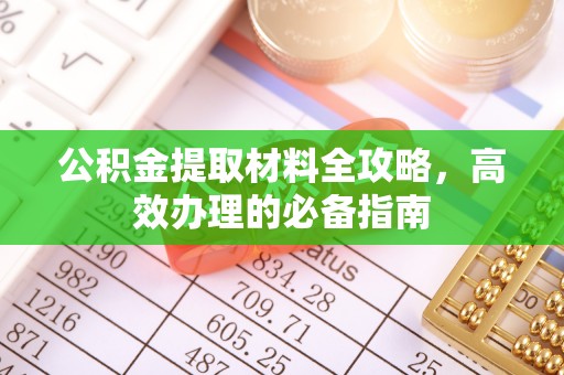 明溪公积金提取材料全攻略，高效办理的必备指南