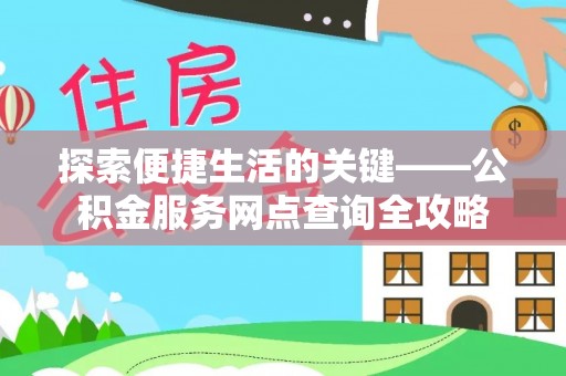 明溪探索便捷生活的关键——公积金服务网点查询全攻略