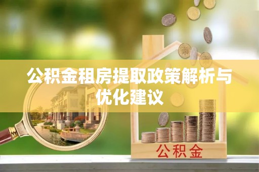 明溪公积金租房提取政策解析与优化建议