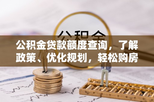 明溪公积金贷款额度查询，了解政策、优化规划，轻松购房不是梦