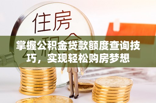 明溪掌握公积金贷款额度查询技巧，实现轻松购房梦想
