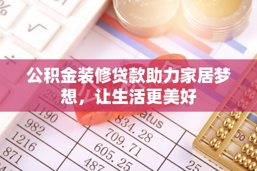 明溪公积金装修贷款助力家居梦想，让生活更美好