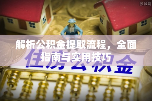 明溪解析公积金提取流程，全面指南与实用技巧