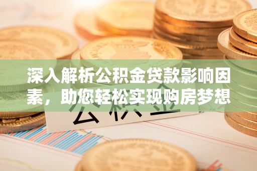 明溪深入解析公积金贷款影响因素，助您轻松实现购房梦想