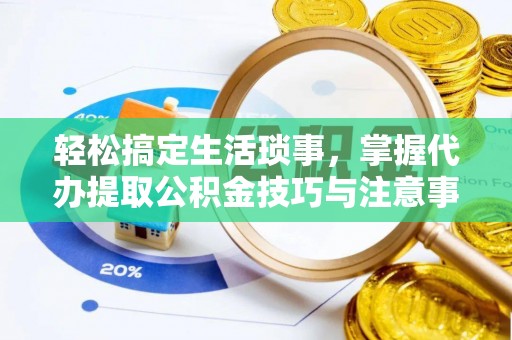 明溪轻松搞定生活琐事，掌握代办提取公积金技巧与注意事项