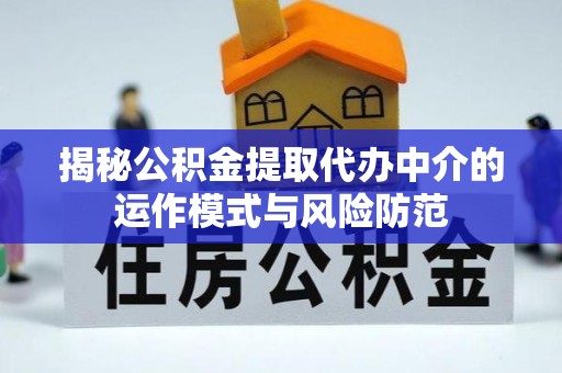 明溪揭秘公积金提取代办中介的运作模式与风险防范