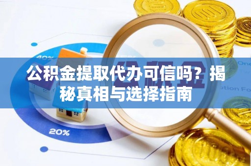 明溪公积金提取代办可信吗？揭秘真相与选择指南