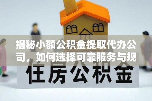 明溪揭秘小额公积金提取代办公司，如何选择可靠服务与规避风险
