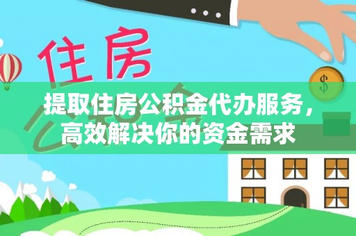 明溪提取住房公积金代办服务，高效解决你的资金需求