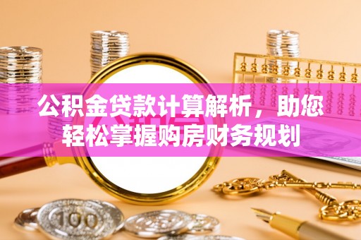 明溪公积金贷款计算解析，助您轻松掌握购房财务规划