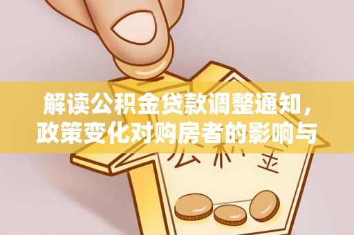 明溪解读公积金贷款调整通知，政策变化对购房者的影响与应对策略