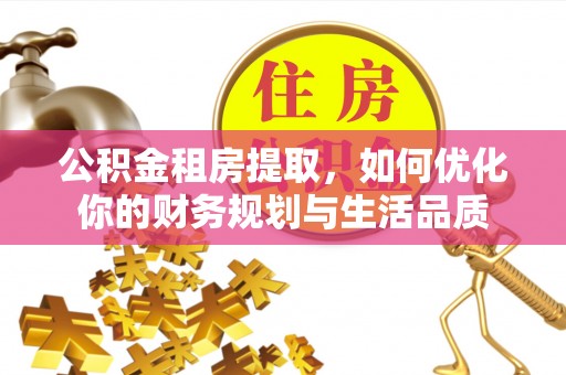 明溪公积金租房提取，如何优化你的财务规划与生活品质
