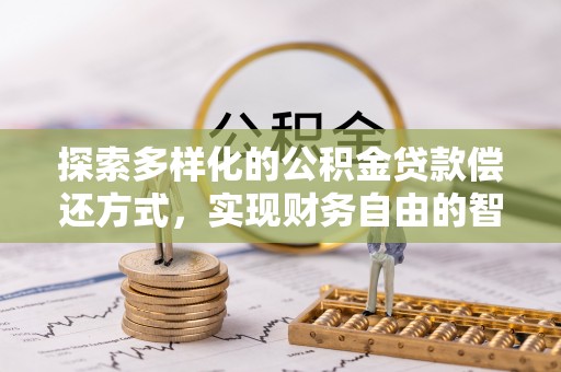 明溪探索多样化的公积金贷款偿还方式，实现财务自由的智慧选择