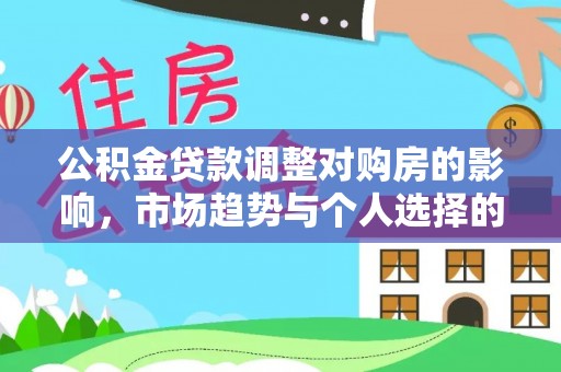 明溪公积金贷款调整对购房的影响，市场趋势与个人选择的深度解析