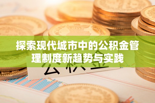 明溪探索现代城市中的公积金管理制度新趋势与实践