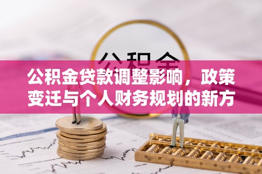 明溪公积金贷款调整影响，政策变迁与个人财务规划的新方向