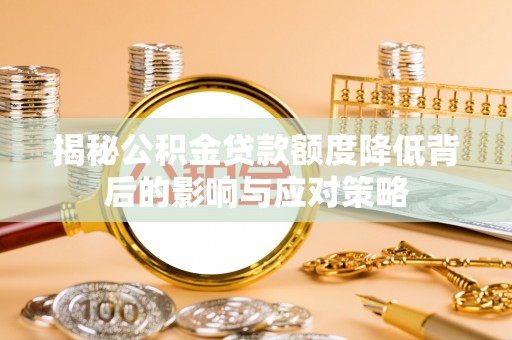 明溪揭秘公积金贷款额度降低背后的影响与应对策略