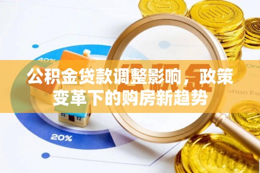明溪公积金贷款调整影响，政策变革下的购房新趋势