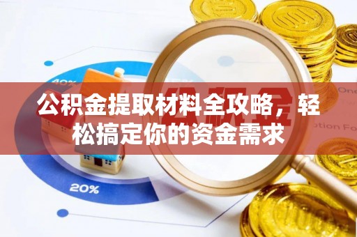 明溪公积金提取材料全攻略，轻松搞定你的资金需求