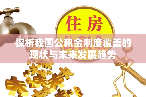 明溪探析我国公积金制度覆盖的现状与未来发展趋势