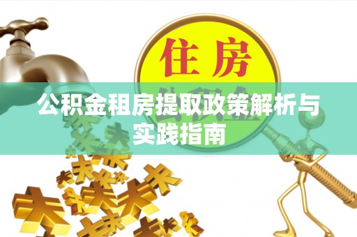 明溪公积金租房提取政策解析与实践指南