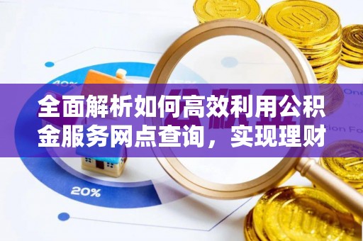 明溪全面解析如何高效利用公积金服务网点查询，实现理财与生活优化