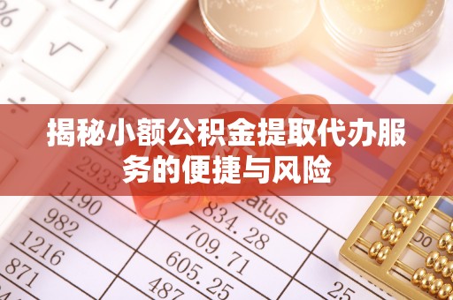 明溪揭秘小额公积金提取代办服务的便捷与风险