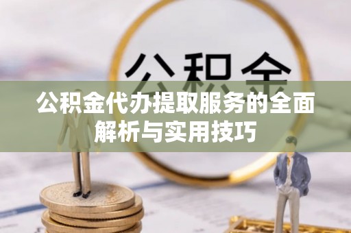 明溪公积金代办提取服务的全面解析与实用技巧