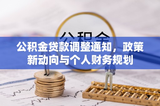 明溪公积金贷款调整通知，政策新动向与个人财务规划