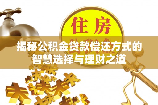 明溪揭秘公积金贷款偿还方式的智慧选择与理财之道