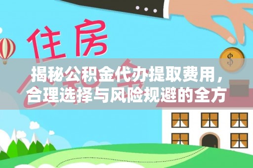 明溪揭秘公积金代办提取费用，合理选择与风险规避的全方位解析