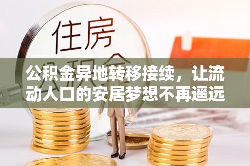 明溪公积金异地转移接续，让流动人口的安居梦想不再遥远