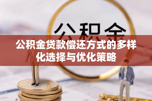 明溪公积金贷款偿还方式的多样化选择与优化策略