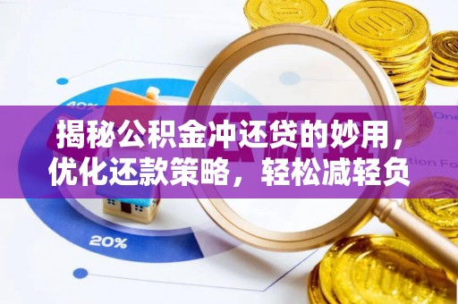 明溪揭秘公积金冲还贷的妙用，优化还款策略，轻松减轻负担