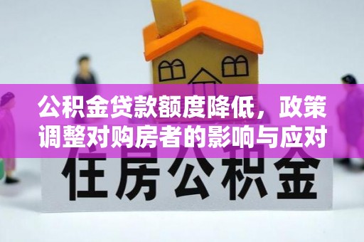 明溪公积金贷款额度降低，政策调整对购房者的影响与应对策略
