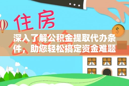明溪深入了解公积金提取代办条件，助您轻松搞定资金难题