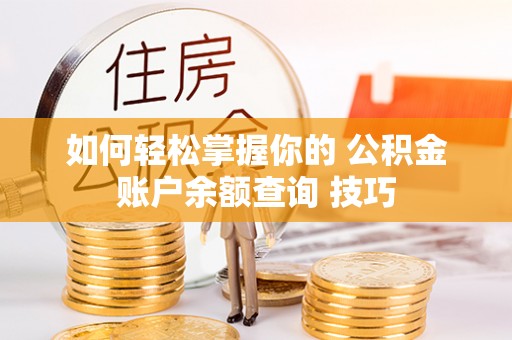 明溪如何轻松掌握你的 公积金账户余额查询 技巧