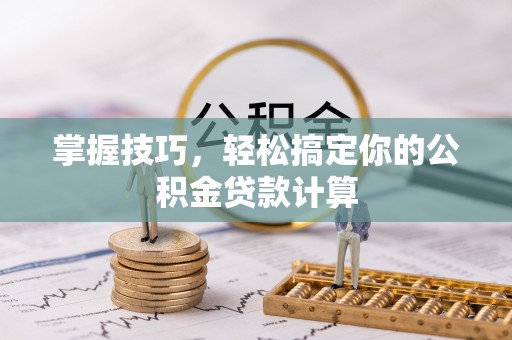 明溪掌握技巧，轻松搞定你的公积金贷款计算