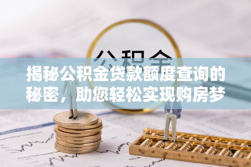 明溪揭秘公积金贷款额度查询的秘密，助您轻松实现购房梦想