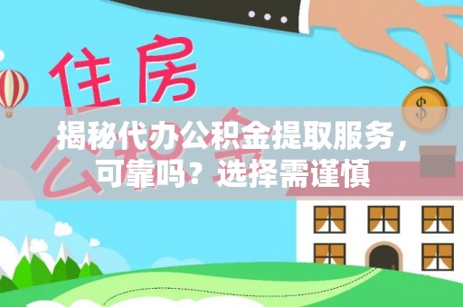明溪揭秘代办公积金提取服务，可靠吗？选择需谨慎