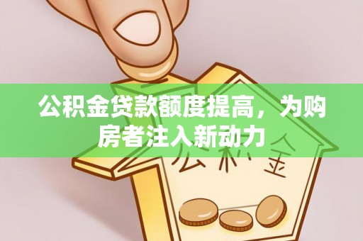 明溪公积金贷款额度提高，为购房者注入新动力