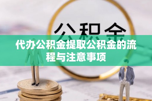 明溪代办公积金提取公积金的流程与注意事项